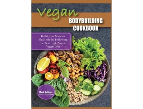 Livro Vegan Bodybuilding Cookbook Build Your Muscles Healthily By Following The Best High Protein Vegan Diet De Mark Dobbins (inglês)