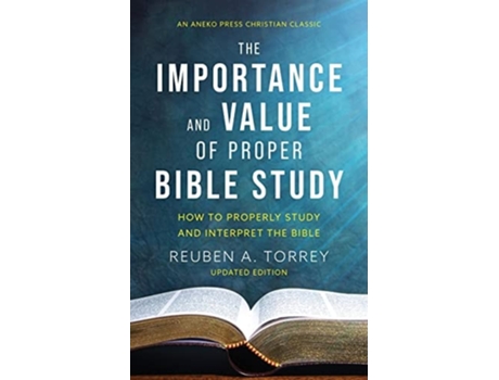 Livro The Importance And Value Of Proper Bible Study How To Properly Study And Interpret The Bible De Reuben A Torrey (inglês)