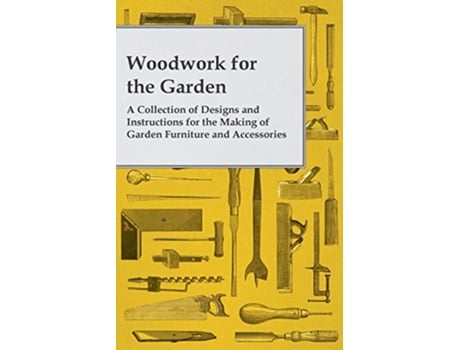 Livro Woodwork for the Garden A Collection of Designs and Instructions for the Making of Garden Furniture and Accessories de Anon (Inglês)