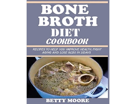 Livro BONE BROTH DIET COOKBOOK Recipes to Help Improve your Health Fight Aging and lose 15LBS in 21Days de Betty Moore (Inglês)