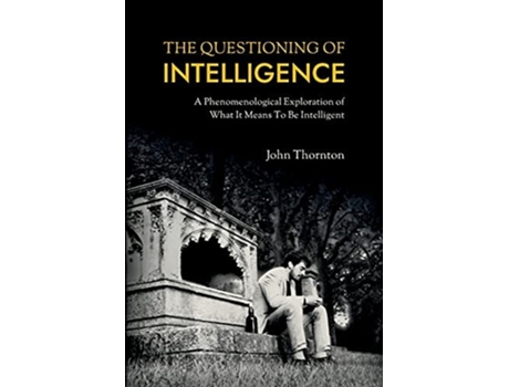 Livro The Questioning Of Intelligence A Phenomenological Exploration Of What It Means To Be Intelligent De John Thornton (inglês)