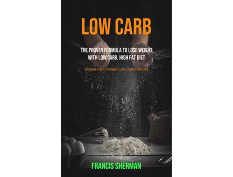 Livro Low Carb The Proven Formula To Lose Weight With Low Carb, High Fat Diet De Francis Sherman (inglês)