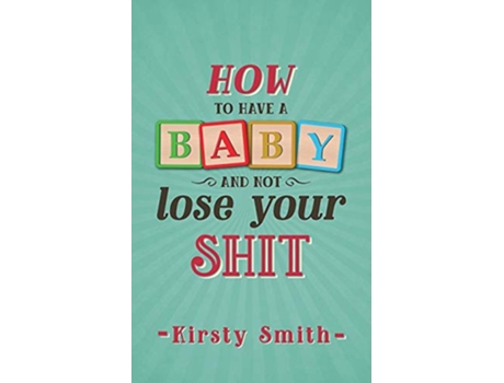 Livro How to Have a Baby and Not Lose Your Shit Parenting de Kirsty Smith (Inglês)