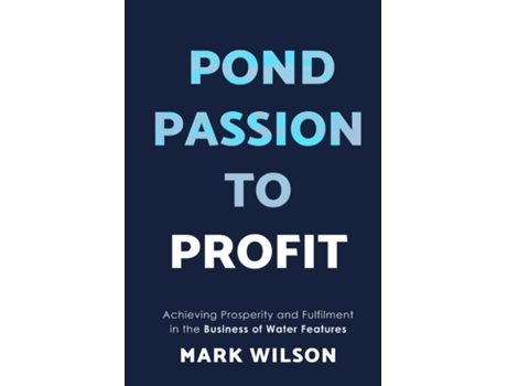 Livro Pond Passion To Profit Achieving Prosperity and Fulfilment in the Business of Water Features de Mark Wilson (Inglês)