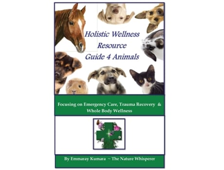 Livro Holistic Wellness Resource Guide for Animals Focusing on Emergency Care, Trauma Recovery and Whole Body Wellness de Emmaray Kumara (Inglês)