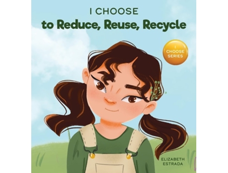 Livro I Choose To Reduce, Reuse, And Recycle A Colorful, Picture Book About Saving Our Earth De Elizabeth Estrada (inglês - Capa Dura)