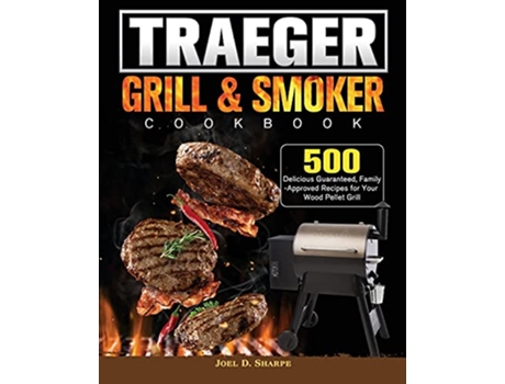 Livro Traeger Wood Pellet Grill Smoker Cookbook 500 Delicious Guaranteed FamilyApproved Recipes for Your Wood Pellet Grill de Joel D Sharpe (Inglês)