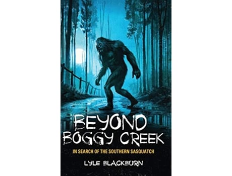 Livro BEYOND BOGGY CREEK In Search of the Southern Sasquatch de Lyle Blackburn (Inglês - Capa Dura)
