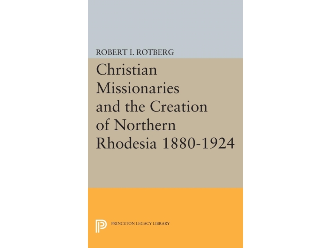 Livro Christian Missionaries And The Creation Of Northern Rhodesia 1880-1924 De Robert I Rotberg (inglês)