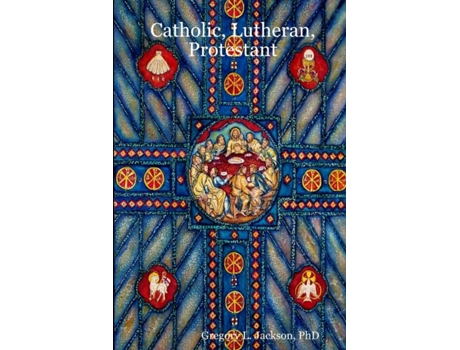 Livro Catholic, Lutheran, Protestant: A Doctrinal Comparison of Three Christian Confessions PhD Gregory L. Jackson (Inglês)