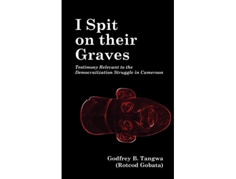 Livro I Spit On Their Graves. Testimony Relevant To The Democratization Struggle In Cameroon De Godfrey B Tangwa (inglês)