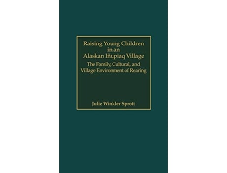 Livro Raising Young Children in an Alaskan Inupiaq Village The Family Cultural and Village Environment of Rearing de Julie E Sprott (Inglês)