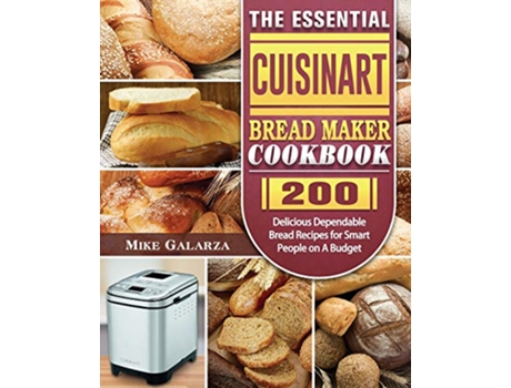 Livro The Essential Cuisinart Bread Maker Cookbook 200 Delicious Dependable Bread Recipes for Smart People on A Budget de Mike Galarza (Inglês)