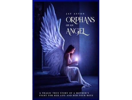 Livro Orphans Of An Angel A Tragic True Story Of A Mothers Fight For Her Life And Her Four Boys De Jay Aston (inglês)