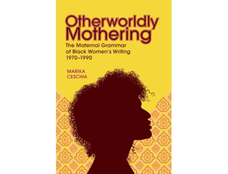 Livro Otherworldly Mothering The Maternal Grammar of Black Womens Writing, 1970-1990 de Marika Ceschia (Inglês - Capa Dura)