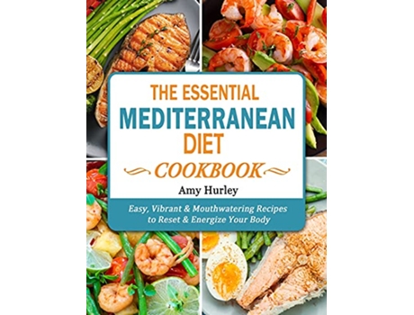Livro The Essential Mediterranean Diet Cookbook Easy Vibrant Mouthwatering Recipes to Reset Energize Your Body de Amy Hurley (Inglês)