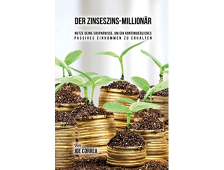 Livro Der Zinseszins-millionär Nutze Deine Ersparnisse, Um Ein Kontinuierliches Passives Einkommen Zu Erhalten De Joe Correa (alemão)