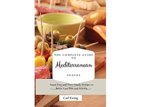 Livro The Complete Guide to Mediterranean Snacks SuperEasy and Tasty Snacks Recipes to Boost Your Diet and Stay Fit de Carl Ewing (Inglês)