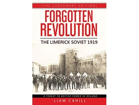 Livro Forgotten Revolution The Centenary Edition The Limerick Soviet 1919 de Liam Cahill (Inglês)