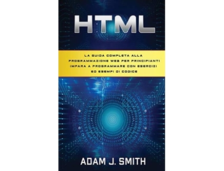 Livro Html La Guida Completa Alla Programmazione Web Per Principianti Impara A Programmare Con Esercizi Ed Esempi Di Codice De Adam J Smith (inglês)