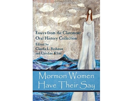 Livro Mormon Women Have Their Say Essays From The Claremont Oral History Collection De Claudia L Bushman (inglês)