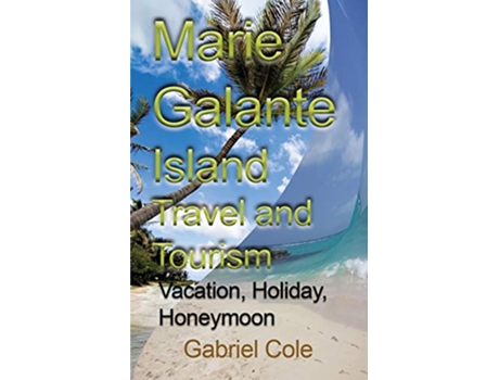Livro Marie Galante Island Travel and Tourism Vacation Holiday Honeymoon de Cole Gabriel (Inglês)
