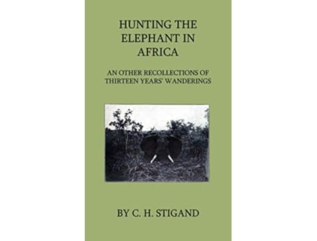 Livro Hunting the Elephant in Africa and Other Recollections of Thirteen Years Wanderings de C H Stigand (Inglês)
