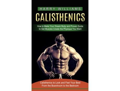 Livro Calisthenics How to Make Your Dream Body and Proven Guide to Get Muscles Create the Physique You Want de Harry Williams (Inglês)