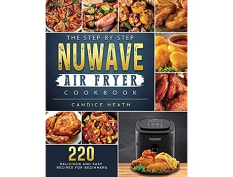 Livro The StepByStep NuWave Air Fryer Cookbook 220 Delicious and Easy Recipes for Beginners de Candice Heath (Inglês)