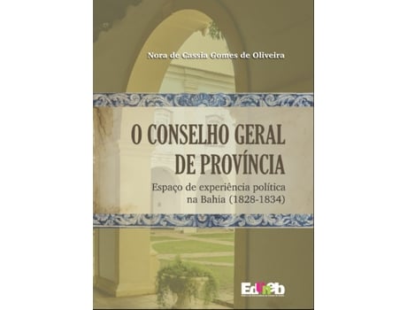 Livro O Conselho Geral Da Província Espaço De Experiência Política Na Bahia De Nora De Cassia Gomes (português Do Brasil)