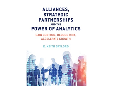 Livro Alliances Strategic Partnerships and the Power of Analytics Gain Control Reduce Risk and Accelerate Growth de E Keith Gaylord (Inglês)
