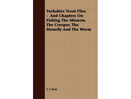 Livro Yorkshire Trout Flies And Chapters On Fishing The Minnow The Creeper The Stonefly And The Worm de T E Pritt (Inglês)