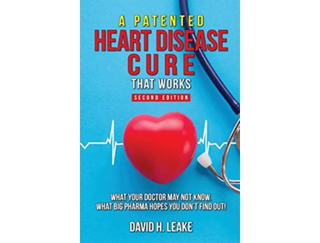 Livro A Patented Heart Disease Cure That Works What Your Doctor May Not Know What Big Pharma Hopes You Dont Find Out de David H Leake (Inglês)