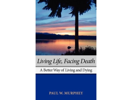 Livro Living Life, Facing Death A Better Way Of Living And Dying De Paul M Murphey (inglês)