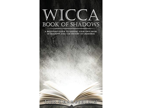 Livro Wicca Book of Shadows A Beginners Guide to Keeping Your Own Book of Shadows and the History of Grimoires de Lisa Chamberlain (Inglês)