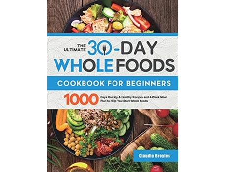 Livro The Ultimate 30-day Whole Foods Cookbook For Beginners De Claudia Broyles (inglês - Capa Dura)