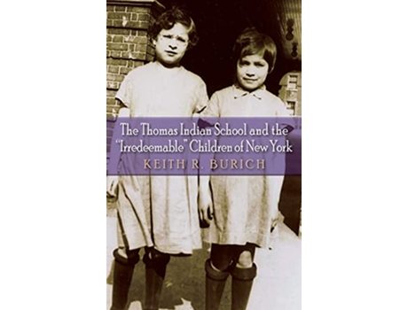 Livro The Thomas Indian School and the Irredeemable Children of New York The Iroquois and Their Neighbors de Keith R Burich (Inglês)