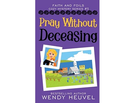 Livro Pray Without Deceasing Faith And Foils Cozy Mystery Series Book 5 De Wendy Heuvel (inglês)