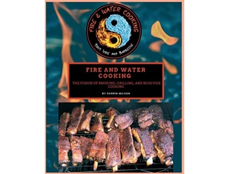 Livro Fire and Water Cooking The Fusion of Smoking Grilling and Sous Vide Cooking de Darrin Wilson (Inglês)