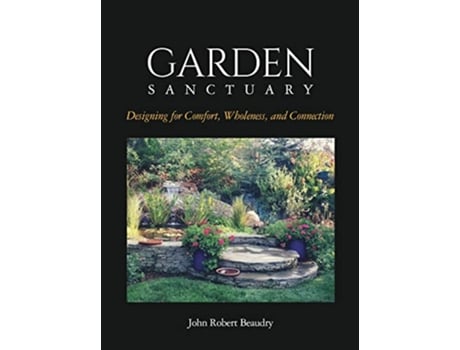 Livro Garden Sanctuary Designing for Comfort Wholeness and Connection de John Robert Beaudry (Inglês)