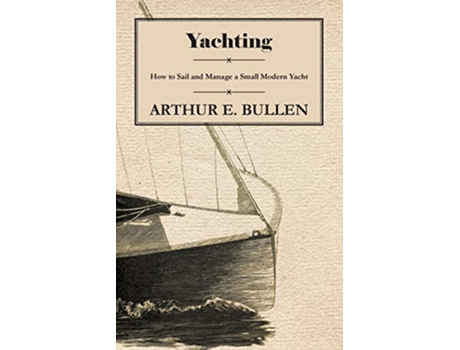 Livro Yachting How to Sail and Manage a Small Modern Yacht de Arthur E Bullen (Inglês)