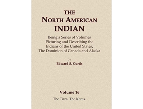 Livro The North American Indian Volume 16 - The Tiwa, The Keres de Edward S Curtis (Inglês - Capa Dura)