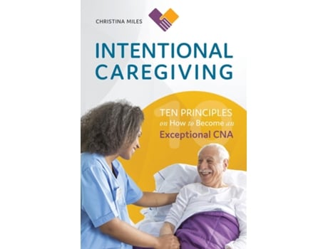Livro Intentional Caregiving Ten Principles On How To Become An Exceptional Cna De Christina Miles (inglês)