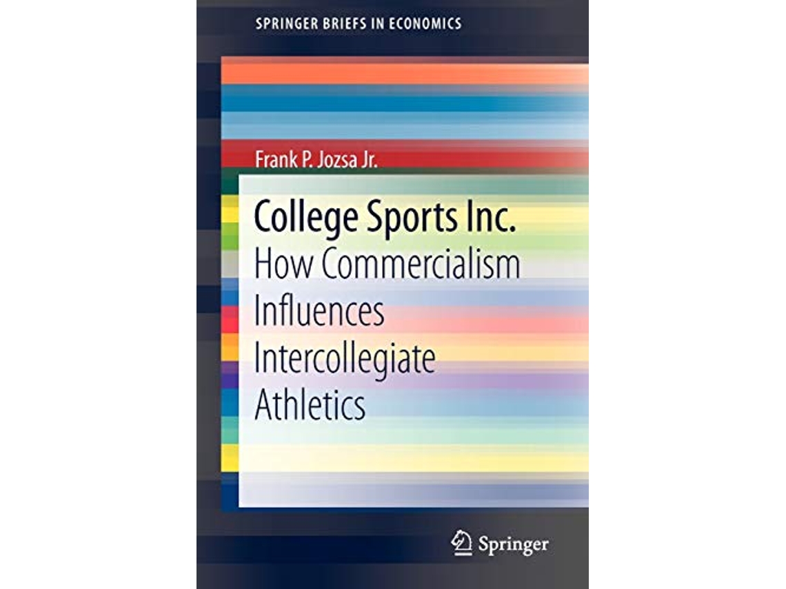 Livro College Sports Inc How Commercialism Influences Intercollegiate Athletics SpringerBriefs in Economics de Frank P Jozsa Jr (Inglês)