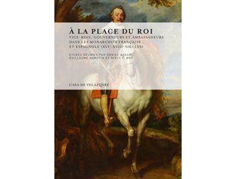 Livro À la place du roi : vice-rois, gouverneurs et ambassadeurs dans les monarchies française et espagnole, XVIe-XVIIIe siècles de General Rapporteur Guillaume Hanotin, General Rapporteur Daniel Aznar Martínez, General Rapporteur Niels F. May (Espanhol)