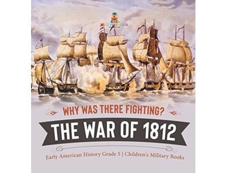 Livro Why Was There Fighting The War of 1812 Early American History Grade 5 Childrens Military Books de Baby Professor (Inglês)