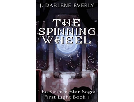 Livro The Spinning Wheel The Grimm Star Saga First Light Book 1 de J Darlene Everly (Inglês - Capa Dura)