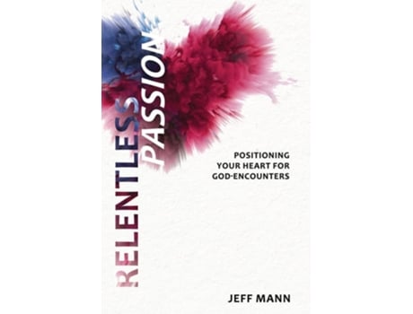 Livro Relentless Passion Positioning Your Heart For God-encounters De Jeff Mann (inglês)