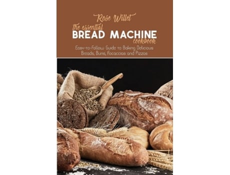 Livro The Essential Bread Machine Cookbook Easy-to-follow Guide To Baking Delicious Breads, Buns, Focaccias And Pizzas De Rose Willet (inglês)