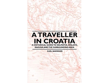 Livro A Traveller in Croatia A Historical Guide to Dalmatia Spalato Ragusa and the Surrounding Area de Karl Baedeker (Inglês)